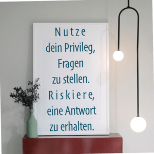 Nutze dein Privileg, Fragen zu stellen. Riskiere eine Antwort zu erhalten.